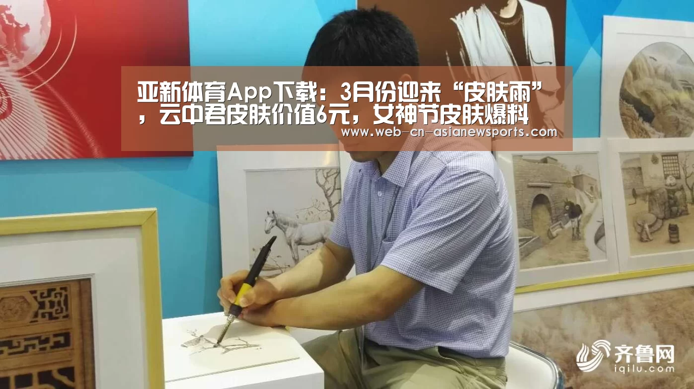 亚新体育App下载:3月份迎来“皮肤雨”,云中君皮肤价值6元,女神节皮肤爆料(图4) 亚新体育手机应用