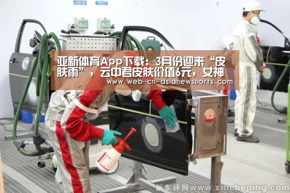 亚新体育App下载:3月份迎来“皮肤雨”,云中君皮肤价值6元,女神节皮肤爆料(图2) 亚新体育手机应用