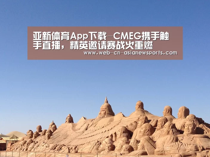 亚新体育App下载-CMEG携手触手直播,精英邀请赛战火重燃(图1) 亚新体育App下载